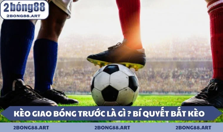 kèo giao bóng trước là gì